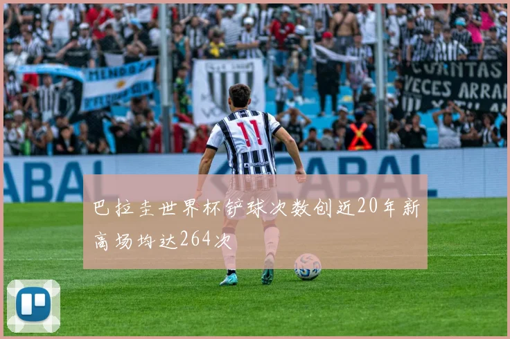 巴拉圭世界杯铲球次数创近20年新高场均达264次