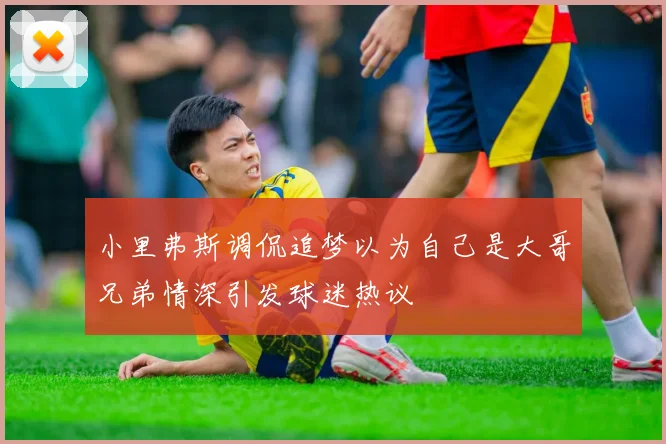 小里弗斯调侃追梦以为自己是大哥兄弟情深引发球迷热议