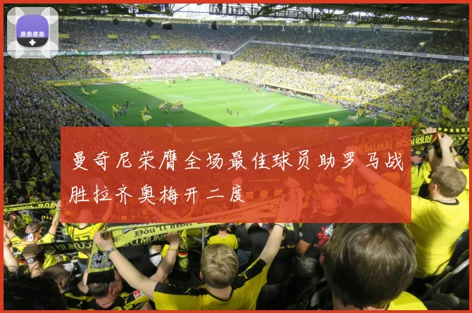 曼奇尼荣膺全场最佳球员助罗马战胜拉齐奥梅开二度