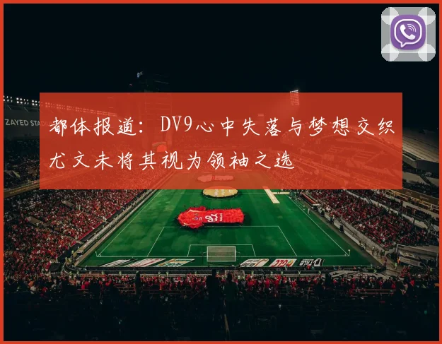 都体报道：DV9心中失落与梦想交织尤文未将其视为领袖之选