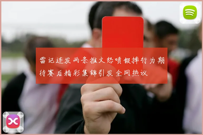 雷记连发两条推文怒喷假摔行为期待赛后精彩集锦引发全网热议